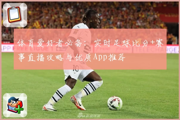 体育爱好者必备：实时足球比分+赛事直播攻略与优质App推荐