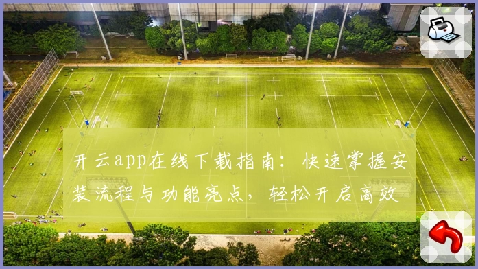 开云app在线下载指南：快速掌握安装流程与功能亮点，轻松开启高效体验之旅