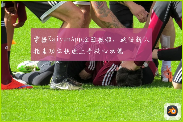 掌握KaiyunApp注册教程,这份新人指南助你快速上手核心功能