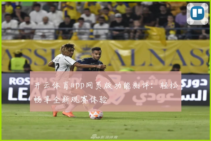 开云体育app网页版功能测评：轻松畅享全新观赛体验
