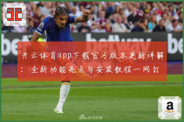开云体育app下载官方版本更新详解：全新功能亮点与安装教程一网打尽