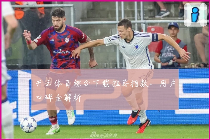 开云体育综合下载推荐指数，用户口碑全解析