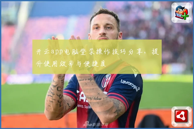 开云app电脑登录操作技巧分享，提升使用效率与便捷度