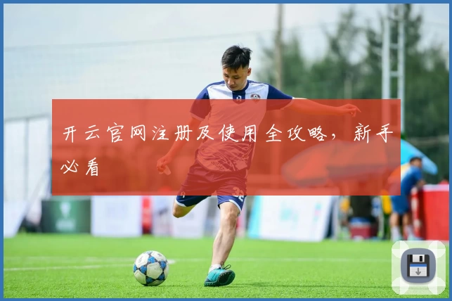 开云官网注册及使用全攻略，新手必看