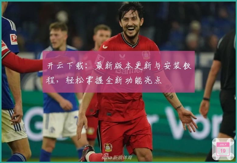 开云下载：最新版本更新与安装教程，轻松掌握全新功能亮点