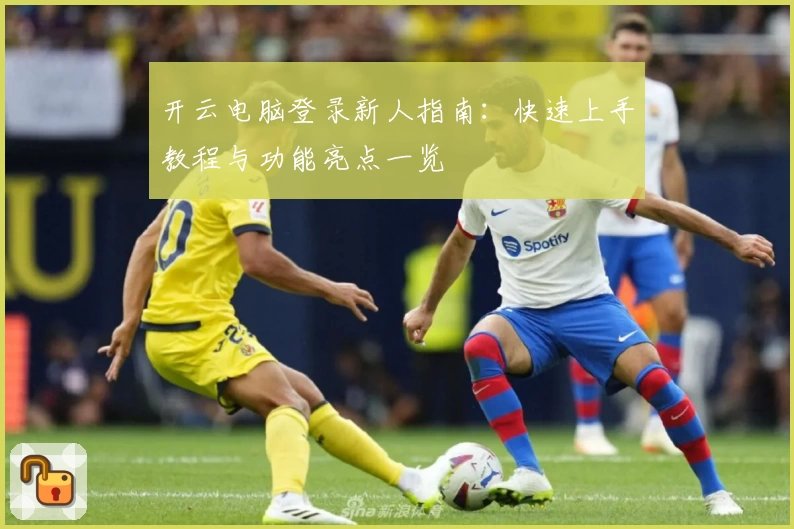 开云电脑登录新人指南：快速上手教程与功能亮点一览