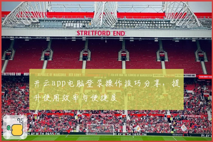 开云app电脑登录操作技巧分享，提升使用效率与便捷度