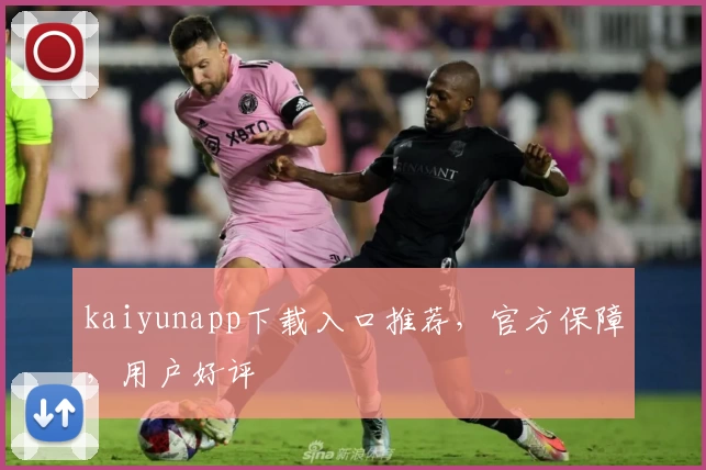 kaiyunapp下载入口推荐，官方保障，用户好评