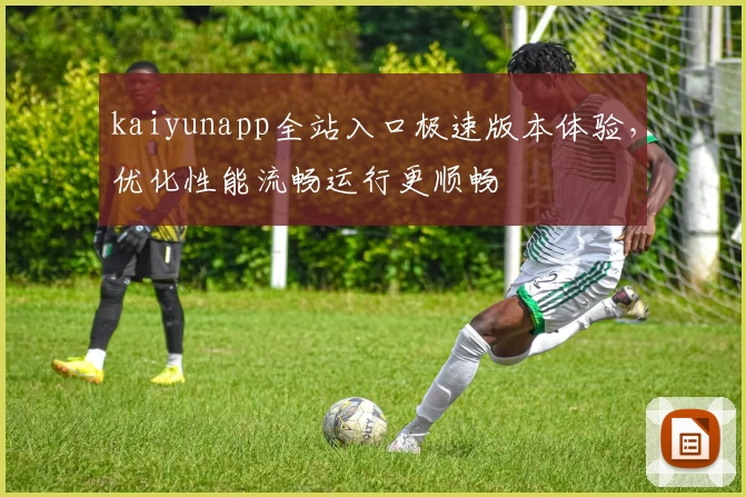 kaiyunapp全站入口极速版本体验，优化性能流畅运行更顺畅