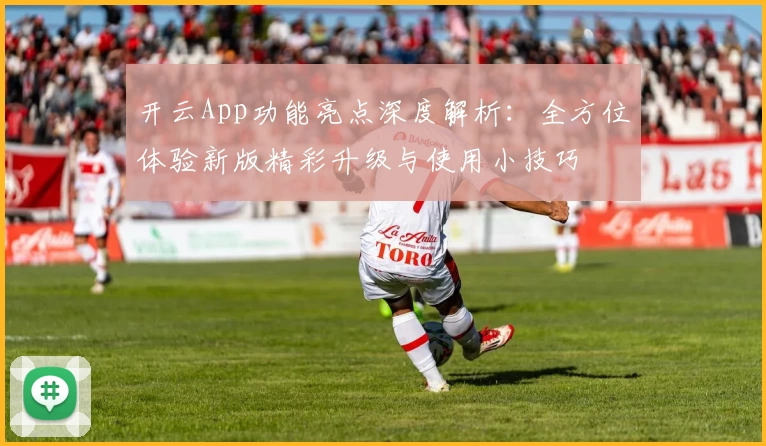 开云App功能亮点深度解析：全方位体验新版精彩升级与使用小技巧