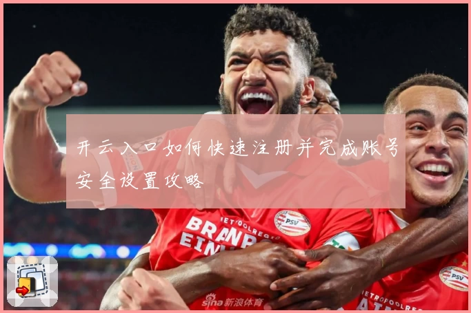 开云入口如何快速注册并完成账号安全设置攻略