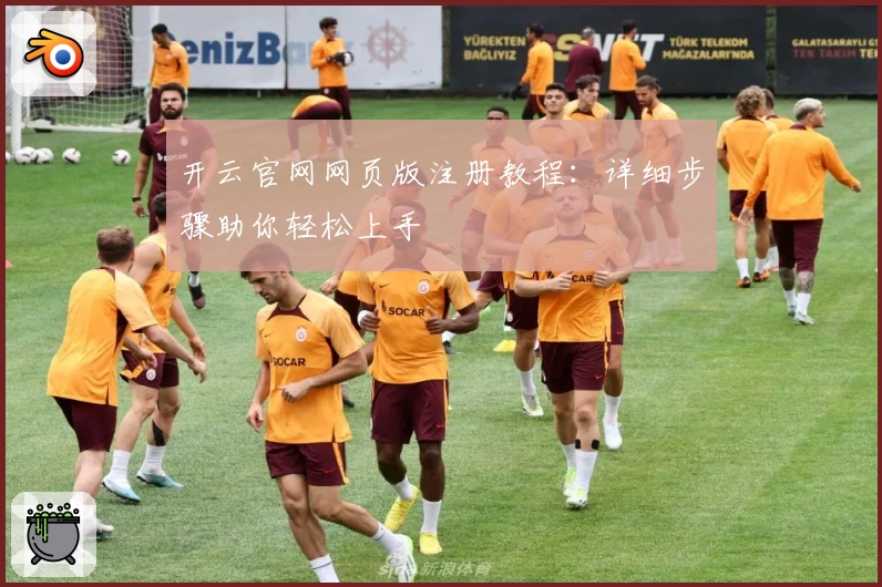 开云官网网页版注册教程：详细步骤助你轻松上手
