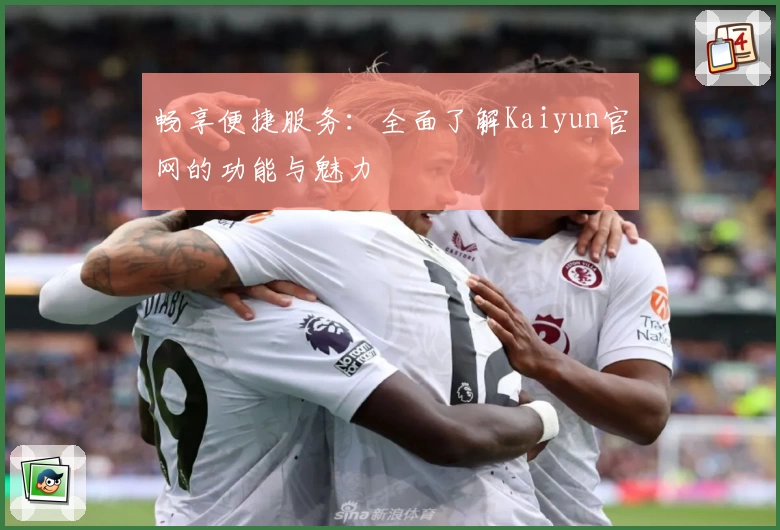 畅享便捷服务:全面了解Kaiyun官网的功能与魅力