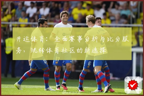 开运体育:全面赛事分析与比分服务,玩转体育社区的新选择