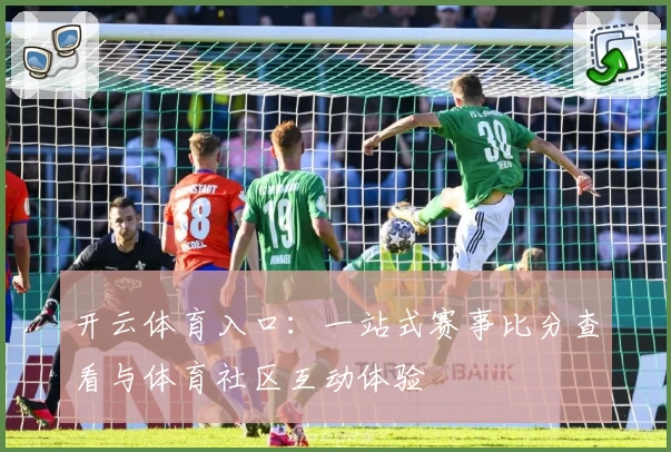 开云体育入口：一站式赛事比分查看与体育社区互动体验