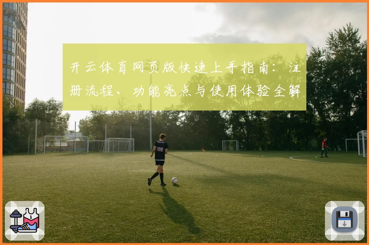开云体育网页版快速上手指南：注册流程、功能亮点与使用体验全解析