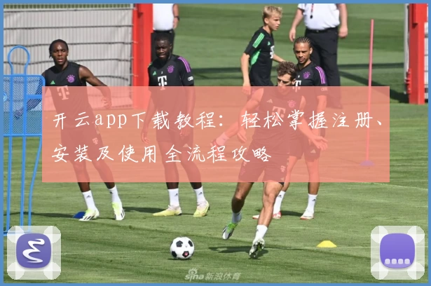 开云app下载教程：轻松掌握注册、安装及使用全流程攻略