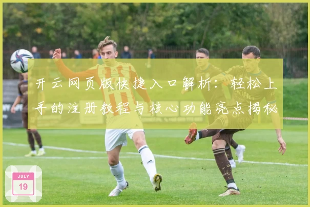 开云网页版快捷入口解析：轻松上手的注册教程与核心功能亮点揭秘