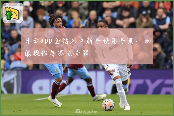 开云app全站入口新手使用手册，功能操作与亮点全解
