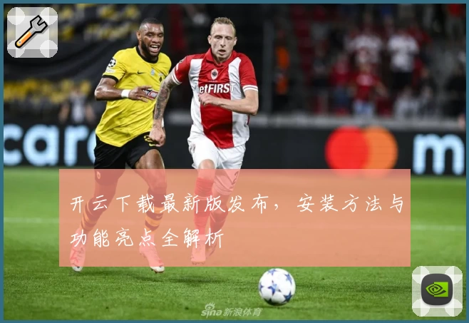 开云下载最新版发布，安装方法与功能亮点全解析